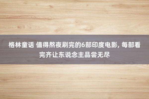 格林童话 值得熬夜刷完的6部印度电影, 每部看完齐让东说念主品尝无尽