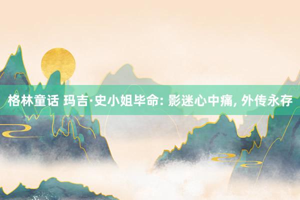 格林童话 玛吉·史小姐毕命: 影迷心中痛, 外传永存