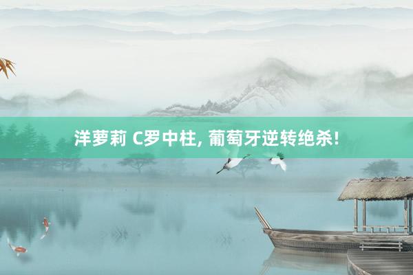 洋萝莉 C罗中柱， 葡萄牙逆转绝杀!