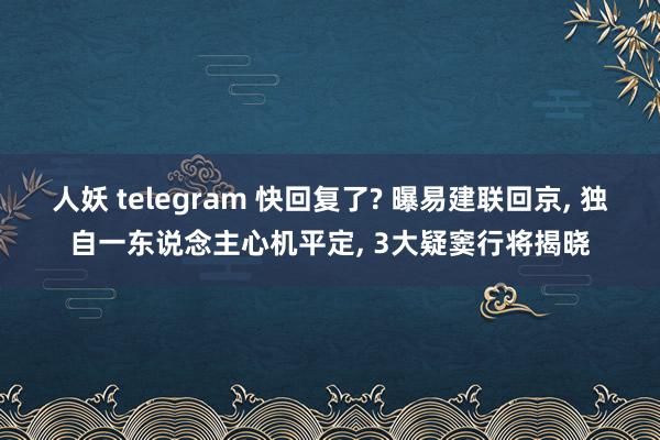 人妖 telegram 快回复了? 曝易建联回京， 独自一东说念主心机平定， 3大疑窦行将揭晓