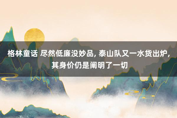 格林童话 尽然低廉没妙品, 泰山队又一水货出炉, 其身价仍是阐明了一切