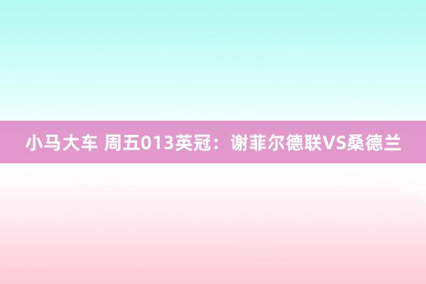 小马大车 周五013英冠：谢菲尔德联VS桑德兰