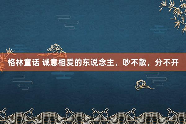 格林童话 诚意相爱的东说念主，吵不散，分不开