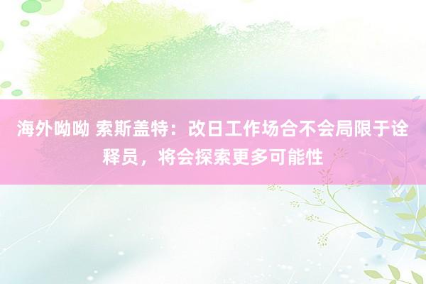 海外呦呦 索斯盖特：改日工作场合不会局限于诠释员，将会探索更多可能性