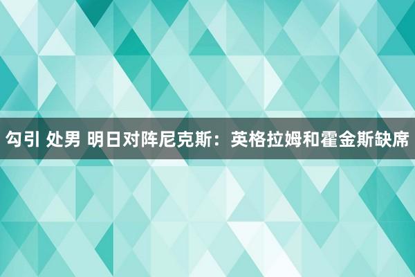 勾引 处男 明日对阵尼克斯：英格拉姆和霍金斯缺席