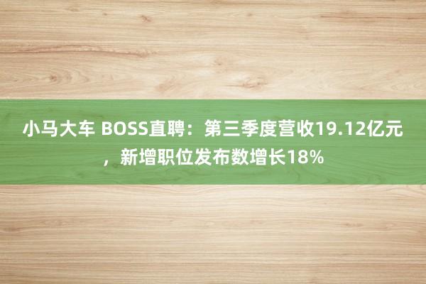 小马大车 BOSS直聘：第三季度营收19.12亿元，新增职位发布数增长18%