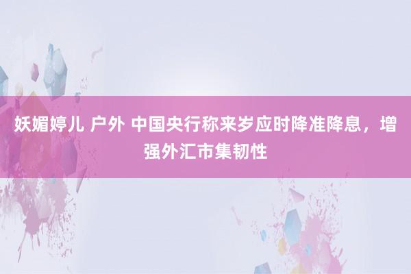 妖媚婷儿 户外 中国央行称来岁应时降准降息，增强外汇市集韧性