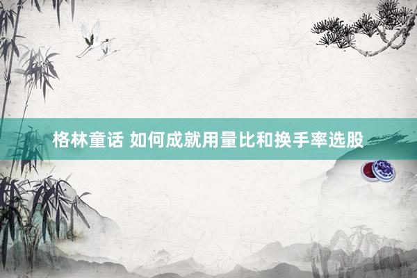 格林童话 如何成就用量比和换手率选股