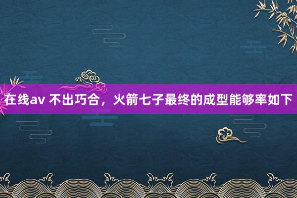 在线av 不出巧合，火箭七子最终的成型能够率如下