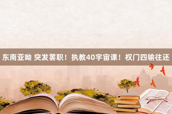 东南亚呦 突发罢职！执教40宇宙课！权门四输往还