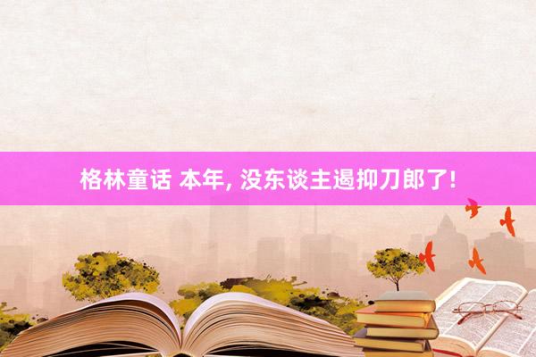 格林童话 本年, 没东谈主遏抑刀郎了!