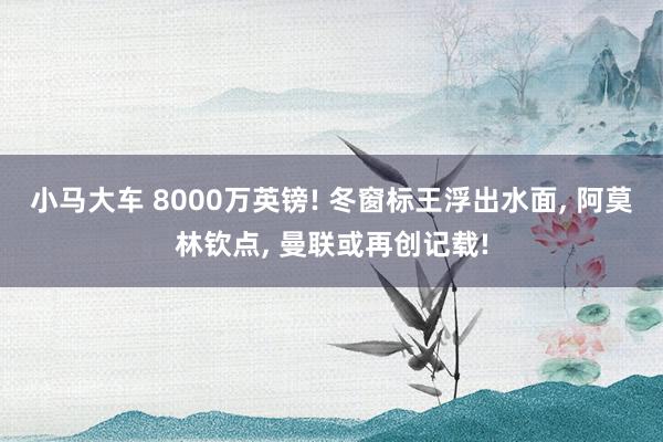 小马大车 8000万英镑! 冬窗标王浮出水面, 阿莫林钦点, 曼联或再创记载!