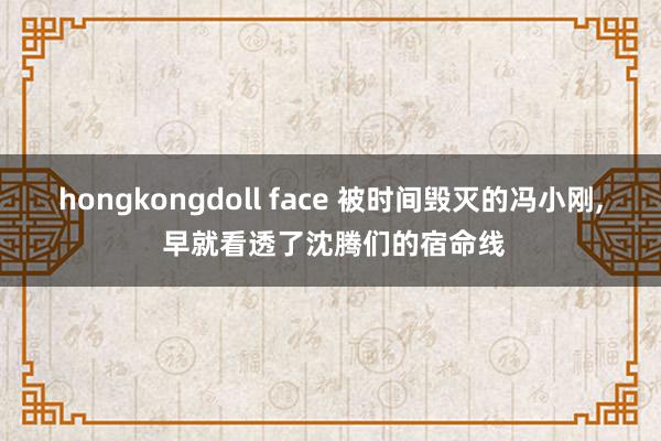 hongkongdoll face 被时间毁灭的冯小刚, 早就看透了沈腾们的宿命线