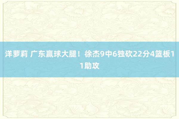 洋萝莉 广东赢球大腿！徐杰9中6独砍22分4篮板11助攻