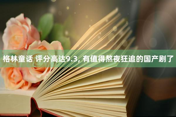 格林童话 评分高达9.3, 有值得熬夜狂追的国产剧了
