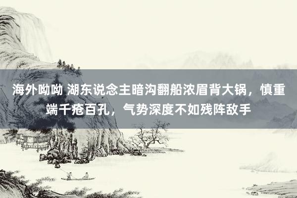 海外呦呦 湖东说念主暗沟翻船浓眉背大锅，慎重端千疮百孔，气势深度不如残阵敌手