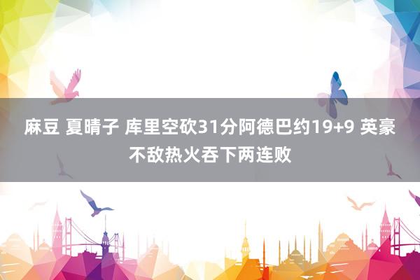 麻豆 夏晴子 库里空砍31分阿德巴约19+9 英豪不敌热火吞下两连败