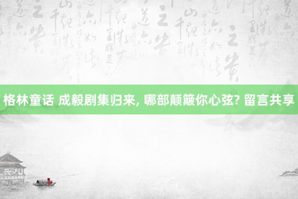 格林童话 成毅剧集归来， 哪部颠簸你心弦? 留言共享