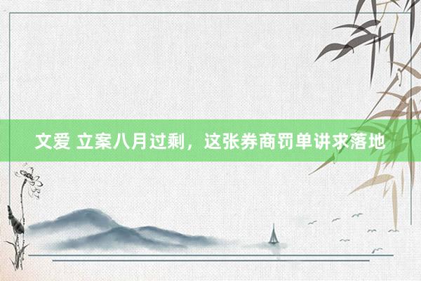 文爱 立案八月过剩，这张券商罚单讲求落地