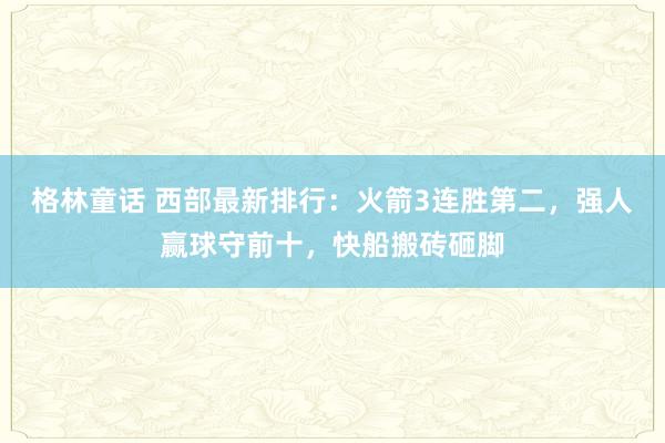 格林童话 西部最新排行：火箭3连胜第二，强人赢球守前十，快船搬砖砸脚