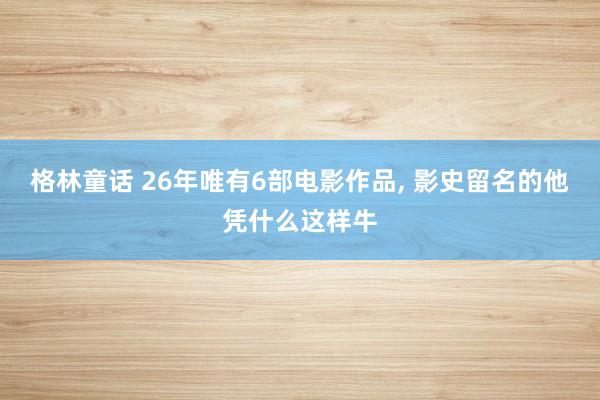格林童话 26年唯有6部电影作品, 影史留名的他凭什么这样牛
