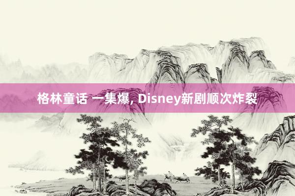 格林童话 一集爆, Disney新剧顺次炸裂