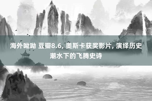 海外呦呦 豆瓣8.6, 奥斯卡获奖影片, 演绎历史潮水下的飞腾史诗