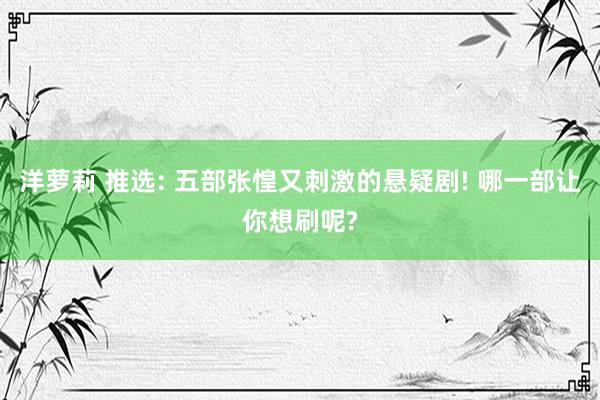 洋萝莉 推选: 五部张惶又刺激的悬疑剧! 哪一部让你想刷呢?