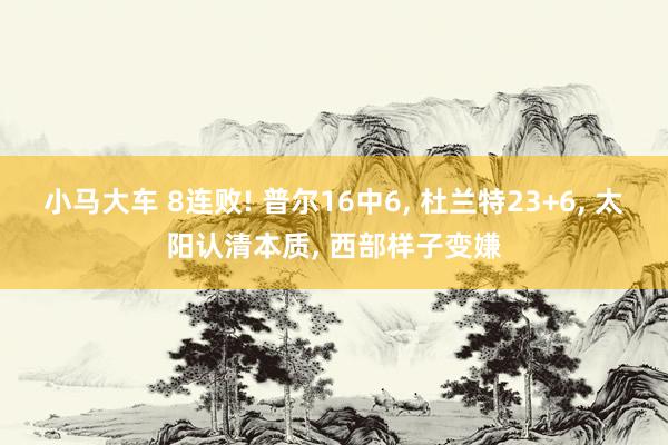 小马大车 8连败! 普尔16中6, 杜兰特23+6, 太阳认清本质, 西部样子变嫌