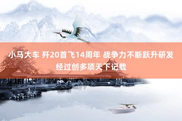 小马大车 歼20首飞14周年 战争力不断跃升研发经过创多项天下记载
