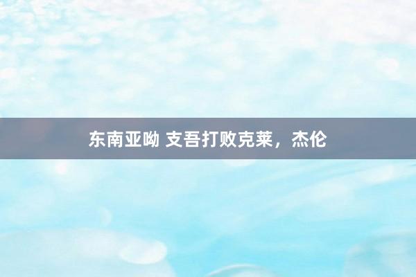 东南亚呦 支吾打败克莱，杰伦