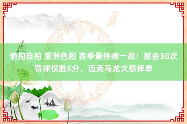偷拍自拍 亚洲色图 赛季最惨痛一战！掘金38次罚球仅胜5分，迈克马龙大怒摔单