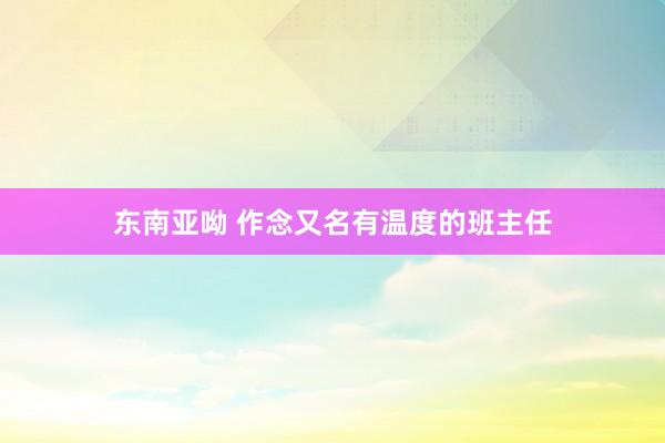 东南亚呦 作念又名有温度的班主任