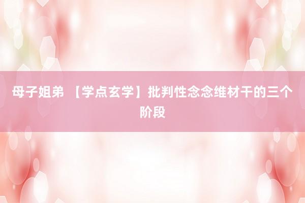 母子姐弟 【学点玄学】批判性念念维材干的三个阶段