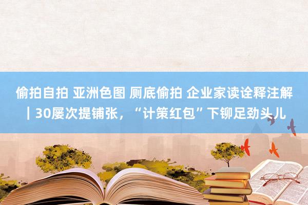 偷拍自拍 亚洲色图 厕底偷拍 企业家读诠释注解｜30屡次提铺张，“计策红包”下铆足劲头儿