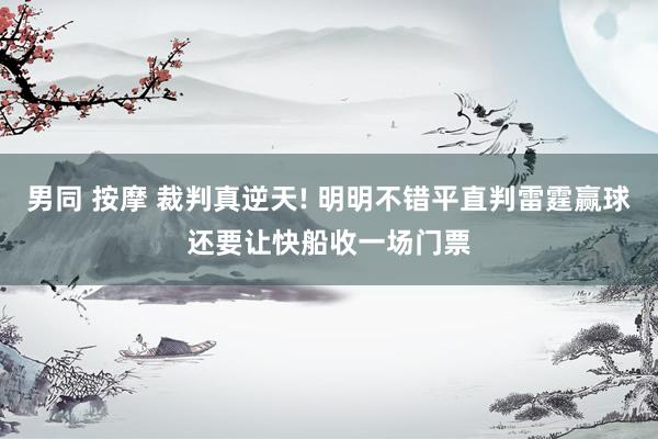 男同 按摩 裁判真逆天! 明明不错平直判雷霆赢球还要让快船收一场门票