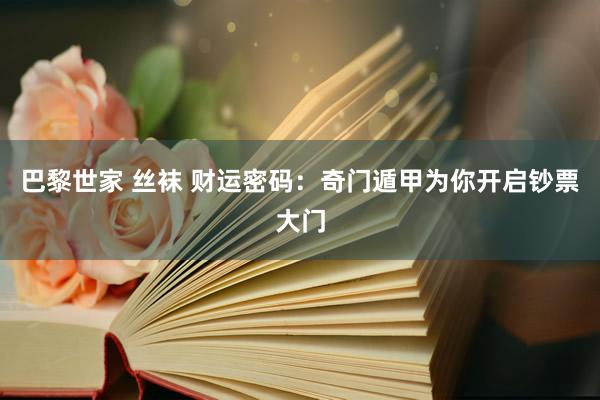 巴黎世家 丝袜 财运密码：奇门遁甲为你开启钞票大门