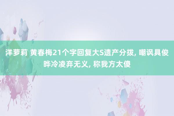 洋萝莉 黄春梅21个字回复大S遗产分拨, 嘲讽具俊晔冷凌弃无义, 称我方太傻