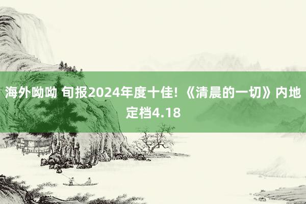 海外呦呦 旬报2024年度十佳! 《清晨的一切》内地定档4.18