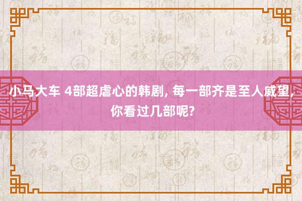 小马大车 4部超虐心的韩剧, 每一部齐是至人威望, 你看过几部呢?