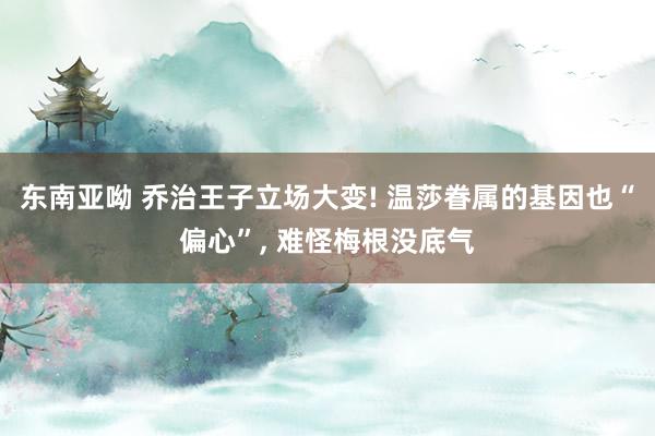 东南亚呦 乔治王子立场大变! 温莎眷属的基因也“偏心”, 难怪梅根没底气