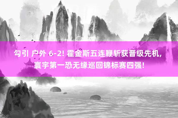 勾引 户外 6-2! 霍金斯五连鞭斩获晋级先机, 寰宇第一恐无缘巡回锦标赛四强!