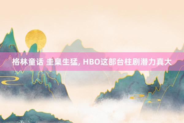 格林童话 圭臬生猛, HBO这部台柱剧潜力真大
