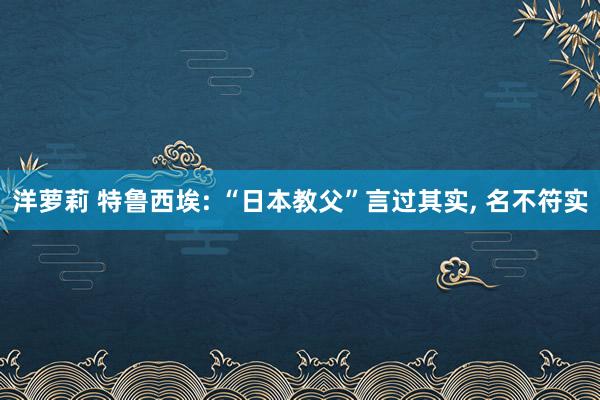 洋萝莉 特鲁西埃: “日本教父”言过其实, 名不符实