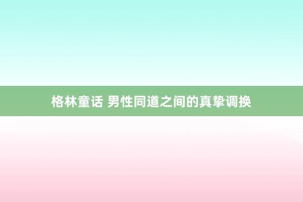 格林童话 男性同道之间的真挚调换