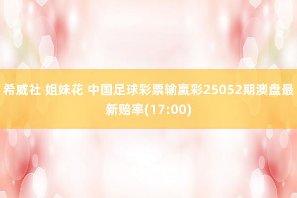 希威社 姐妹花 中国足球彩票输赢彩25052期澳盘最新赔率(17:00)