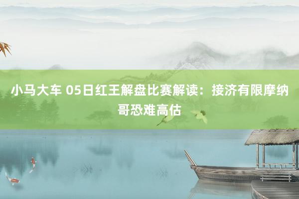 小马大车 05日红王解盘比赛解读：接济有限摩纳哥恐难高估