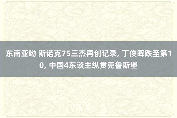 东南亚呦 斯诺克75三杰再创记录, 丁俊晖跌至第10, 中国4东谈主纵贯克鲁斯堡