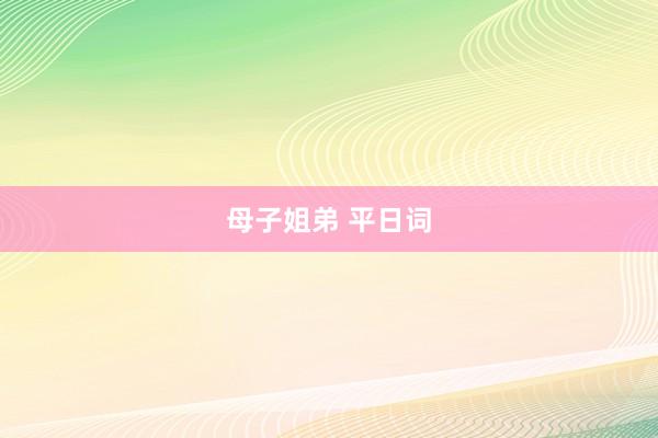 母子姐弟 平日词
