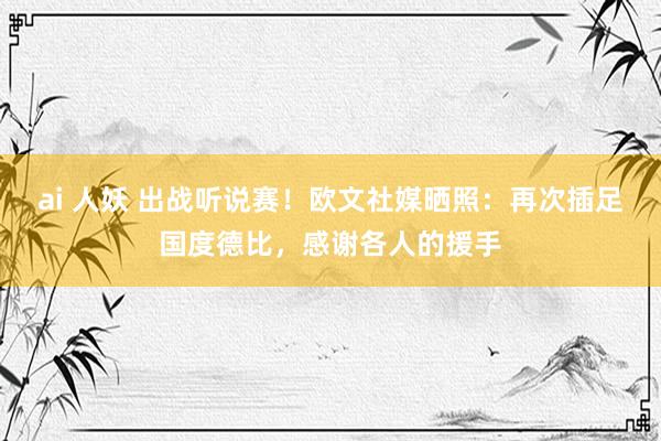 ai 人妖 出战听说赛！欧文社媒晒照：再次插足国度德比，感谢各人的援手